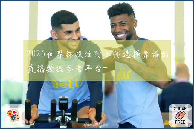 2026世界杯投注时如何选择靠谱的直播数据参考平台-