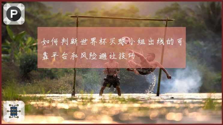 如何判断世界杯买球小组出线的可靠平台和风险避让技巧