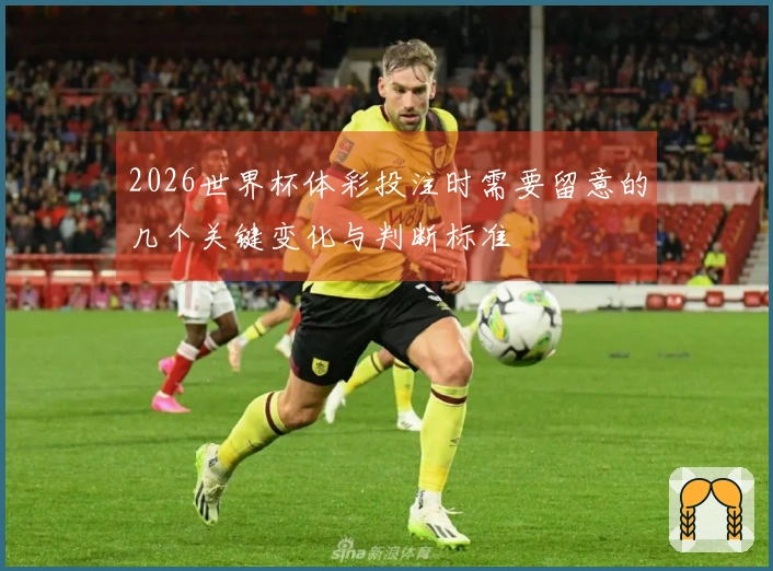 2026世界杯体彩投注时需要留意的几个关键变化与判断标准