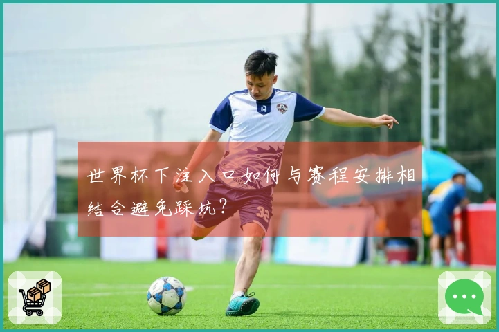 世界杯下注入口如何与赛程安排相结合避免踩坑？